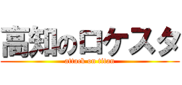 高知のロケスタ (attack on titan)