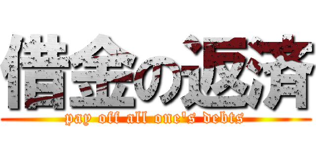 借金の返済 (pay off all one's debts)