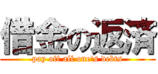 借金の返済 (pay off all one's debts)