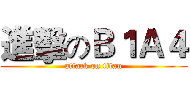 進擊のＢ１Ａ４ (attack on titan)