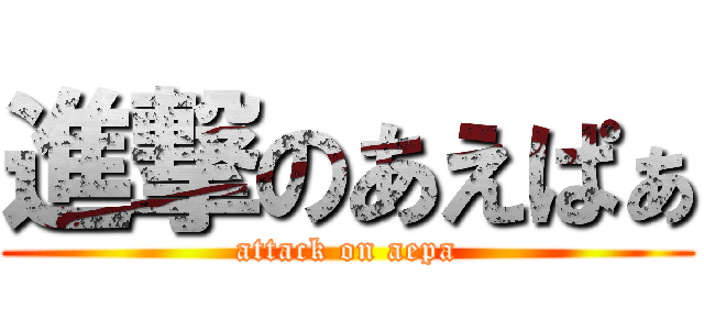 進撃のあえぱぁ (attack on aepa)