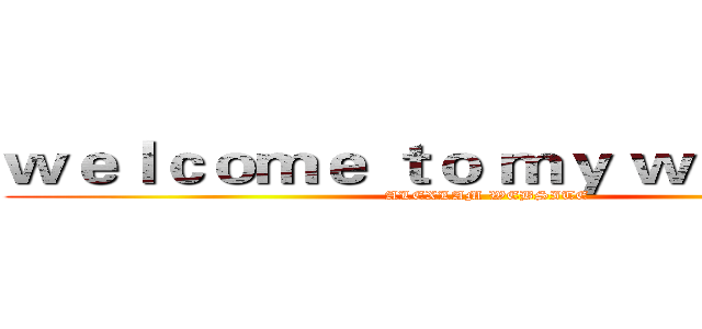 ｗｅｌｃｏｍｅ ｔｏ ｍｙ ｗｅｂｓｉｔｅ (ALEXLAM WEBSITE)