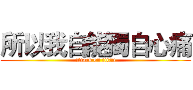 所以我自能獨自心痛 (attack on titan)
