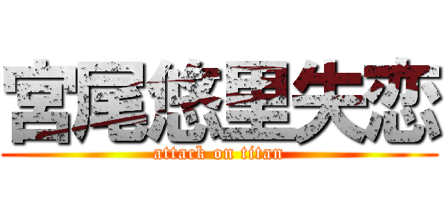 宮尾悠里失恋 (attack on titan)