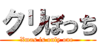 クリぼっち (Xmas is only one )