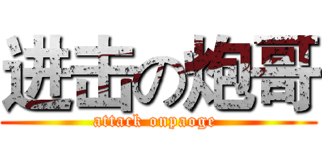 进击の炮哥 (attack onpaoge )