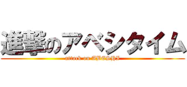 進撃のアベシタイム (attack on ABESHI)
