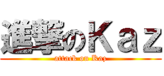 進撃のＫａｚ (attack on Kaz)