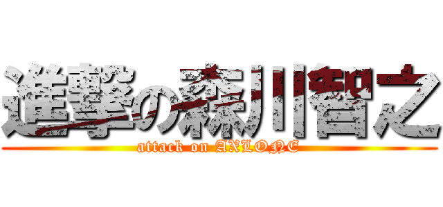 進撃の森川智之 (attack on AXLONE)