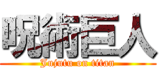 呪術巨人 (Jujutu on titan)