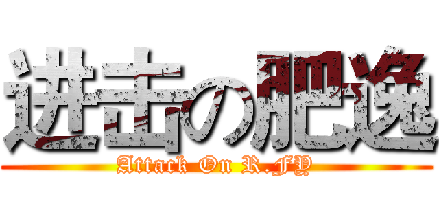 进击の肥逸 (Attack On R.FY)