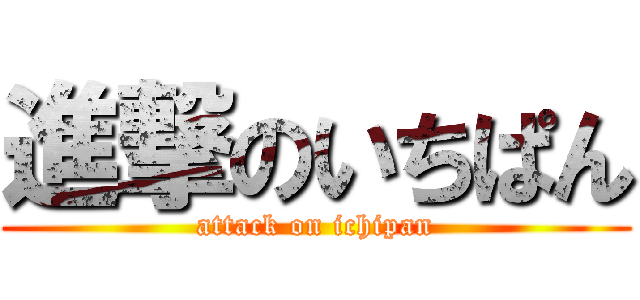 進撃のいちぱん (attack on ichipan)