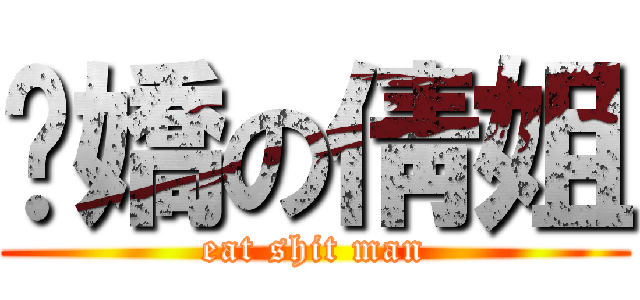慠嬌の倩姐 (eat shit man)