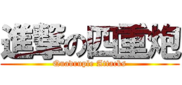 進撃の四重炮 (Quadruple Attacks)