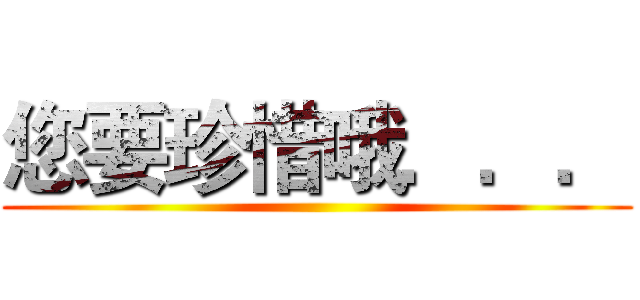 您要珍惜哦．．． ()