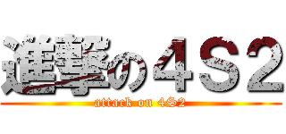 進撃の４Ｓ２ (attack on 4S2)