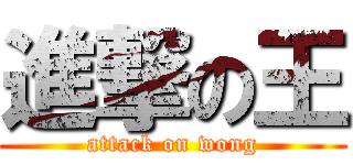 進撃の王 (attack on wong)
