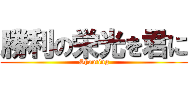 勝利の栄光を君に (Shouting)