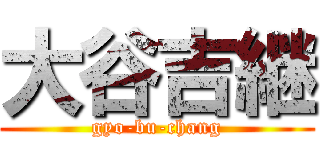 大谷吉継 (gyo-bu-chang)