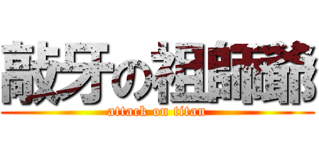 敲牙の祖師爺 (attack on titan)
