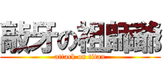 敲牙の祖師爺 (attack on titan)