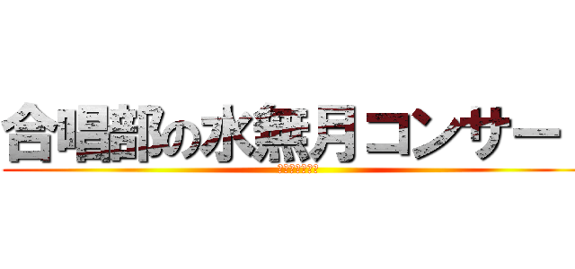 合唱部の水無月コンサート (来ないと削ぐぞ)
