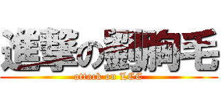 進撃の劉胸毛 (attack on LCC)