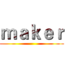 ｍａｋｅｒ ()
