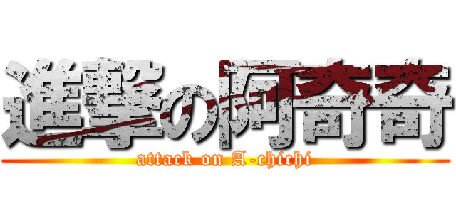 進撃の阿奇奇 (attack on A-chichi)