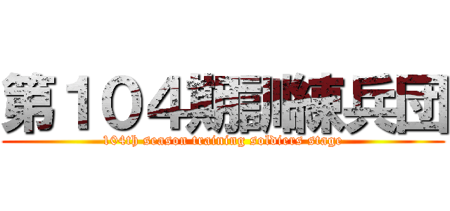 第１０４期訓練兵団 (104th season training soldiers stage)