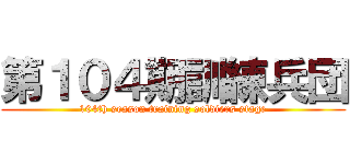 第１０４期訓練兵団 (104th season training soldiers stage)