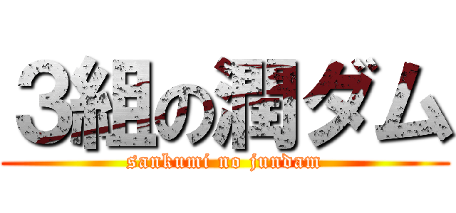 ３組の潤ダム (sankumi no jundam)