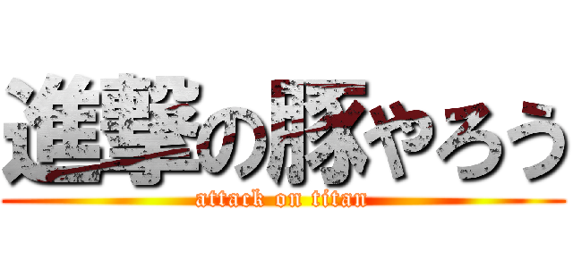 進撃の豚やろう (attack on titan)