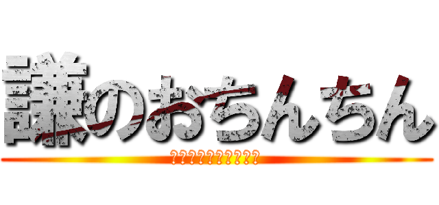 謙のおちんちん (？？？？？？？？？？)