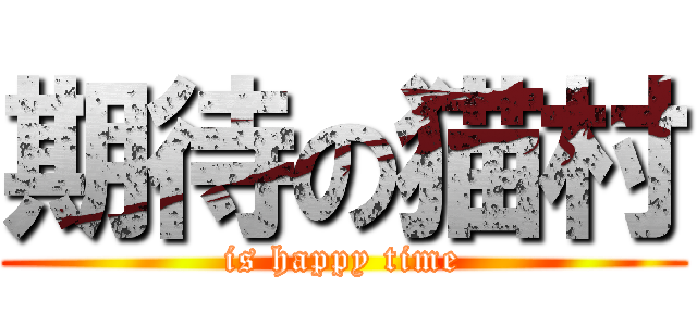 期待の猫村 (is happy time)