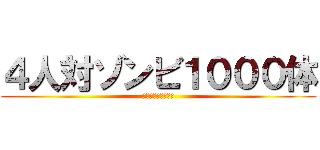 ４人対ゾンビ１０００体 (４　ＶＳ　１０００)