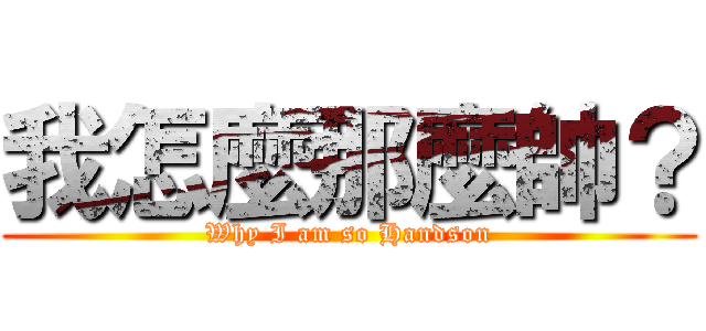 我怎麼那麼帥？ (Why I am so Handson)
