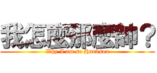 我怎麼那麼帥？ (Why I am so Handson)