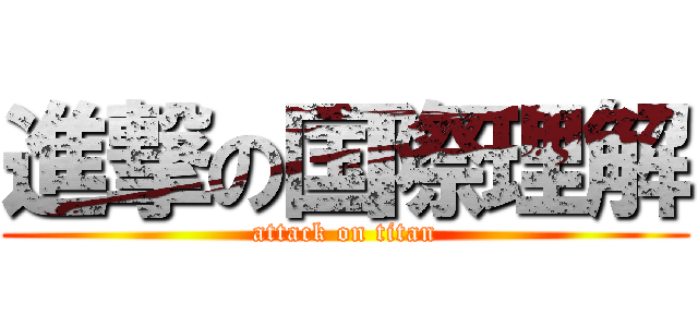 進撃の国際理解 (attack on titan)