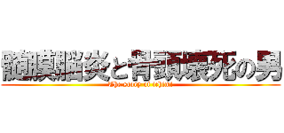 髄膜脳炎と骨頭壊死の男 (The story of ichimi)
