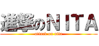 進撃のＮＩＴＡ (attack on nita)
