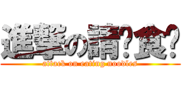 進撃の請你食麵 (attack on eating noodles)