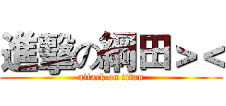 進擊の綱田＞＜ (attack on titan)