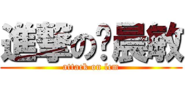 進撃の陆晨敏 (attack on lcm)