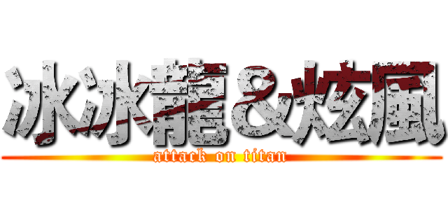 冰冰龍＆炫風 (attack on titan)