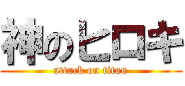 神のヒロキ (attack on titan)