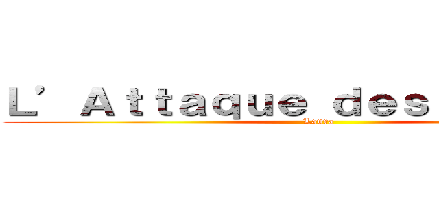 Ｌ’Ａｔｔａｑｕｅ ｄｅｓ Ｔｉｔａｎｓ (Laura)