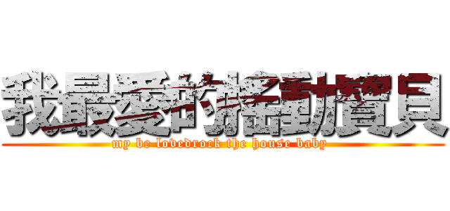 我最愛的搖動寶貝 (my be lovedrock the house baby )