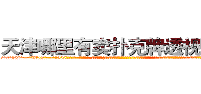 天津哪里有卖扑克牌透视眼镜 (天津哪里有卖扑克牌透视眼镜qA【█ 【电.话/威.信:159`·_·`2O19`·_·`1685】】【加微-信看最新产-品视频】？{星的兄弟们在这里，一定会大骂凌星是个守财奴，一个世界顶尖杀手退役了竟然住这种地方?兜里的银行卡不知道有多少个亿呢，这叫什么?恐怕除了犯贱还真没有词语能形容这种愚蠢的行为了。
  凌星到没想这么多，他的要求不高，能住就行，如果太高调反而容易引起某些人的注意了，要知道他的仇人不可谓不多)