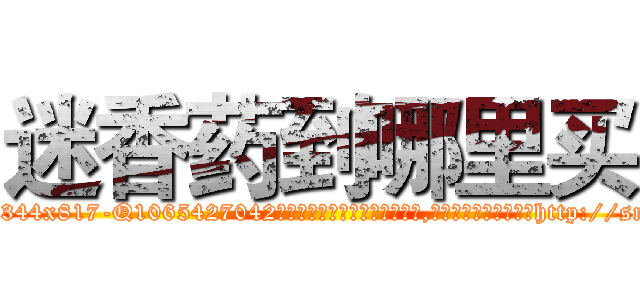 迷香药到哪里买 (迷香药到哪里买【电-151x68344x817-Q1065427042元吉药业】我们做的是长期生意,靠的是老客户长期支持http://sngk.net/rGcGco

参考消息网我们做的是长期生意,靠的是老客户长期支持也许我们早该意识到，就连鲍勃·霍斯金斯（金球奖戏剧类电影男主角 
)